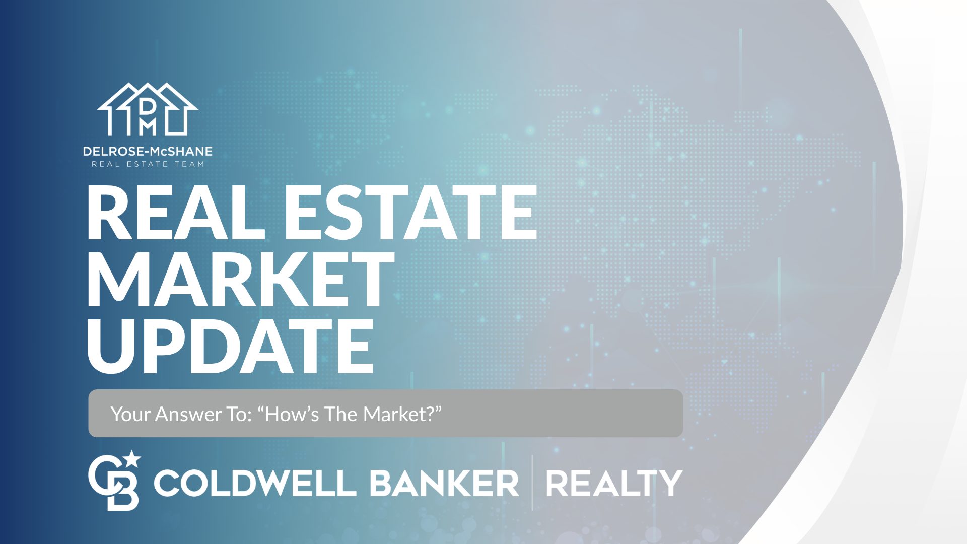 A Header image with the DelRose McShane Team logo positioned over the title text Real Estate Market Update. Below the title is a subtitle in white colored type face stating: your answer to how's the market. Below is the Coldwell Banker Realty logo. Set on a blue to light blue gradient background with white colored accents on the right-hand side.